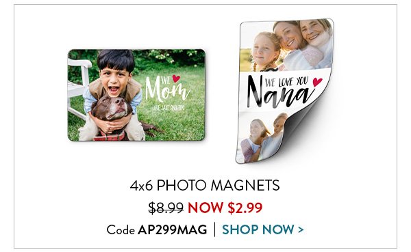 4x6 PHOTO MAGNETS | $8.99 NOW $2.99 | Code AP299MAG | SHOP NOW >