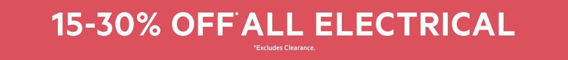 15-30% OFF* ALL ELECTRICAL *Excludes Clearance