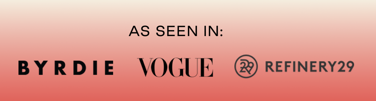 As seen in Byrdie, Vogue, Refinery29