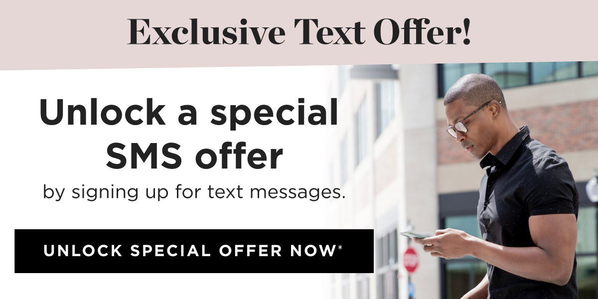 Exclusive Text Offer! Unlock a special SMS offer by signing up for text messages. Unlock Special Offer Now >