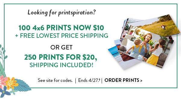 Looking for printspiration? 100 4x6 PRINTS | NOW $10 + FREE LOWEST PRICE SHIPPING Or get 250 prints for $20, shipping included! See site for codes. | Ends 4/27.†| ORDER PRINTS >