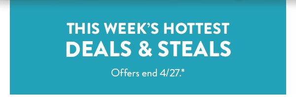 This week’s hottest DEALS & STEALS | Offers end 4/27.*