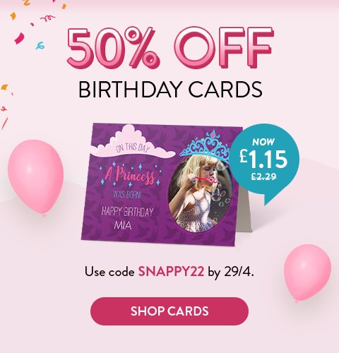 50% Off birthday cards | Use code SNAPPY22 by 29/4. | Shop cards