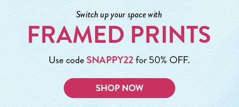 Switch up your space with framed prints | Use code SNAPPY22 for 50% off. | Shop now
