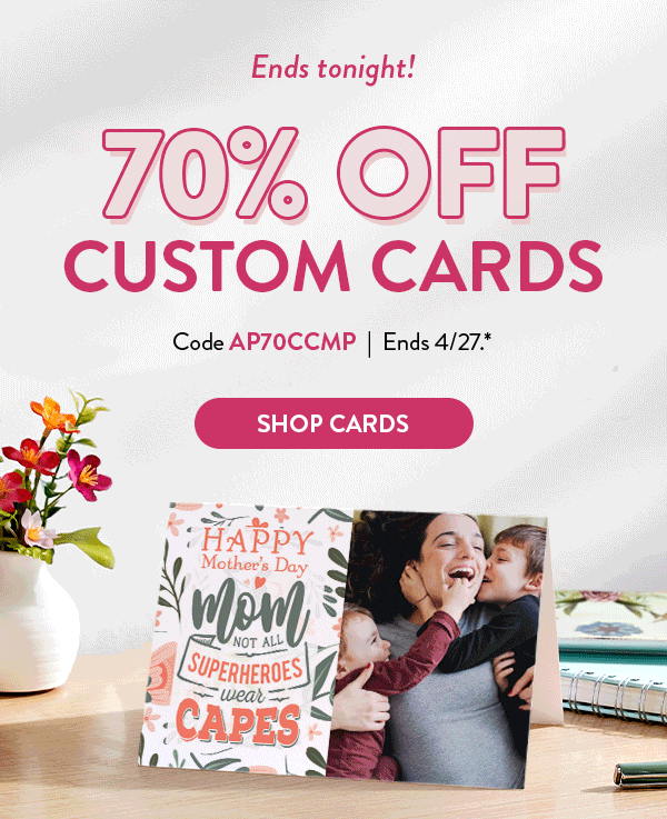Ends tonight!| Make Mom feel extra special…75% OFF CUSTOM CARDS | Code AP75CRD| Ends 4/27.* | SHOP CARDS >
