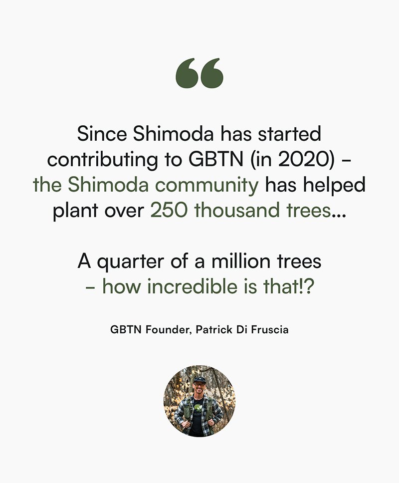 Since Shimoda has started contributing to GBTN (in 2020) - the Shimoda community has helped plant over 250 thousand trees...   A quarter of a million trees  - how incredible is that!? - GBTN Founder, Patrick Di Fruscia