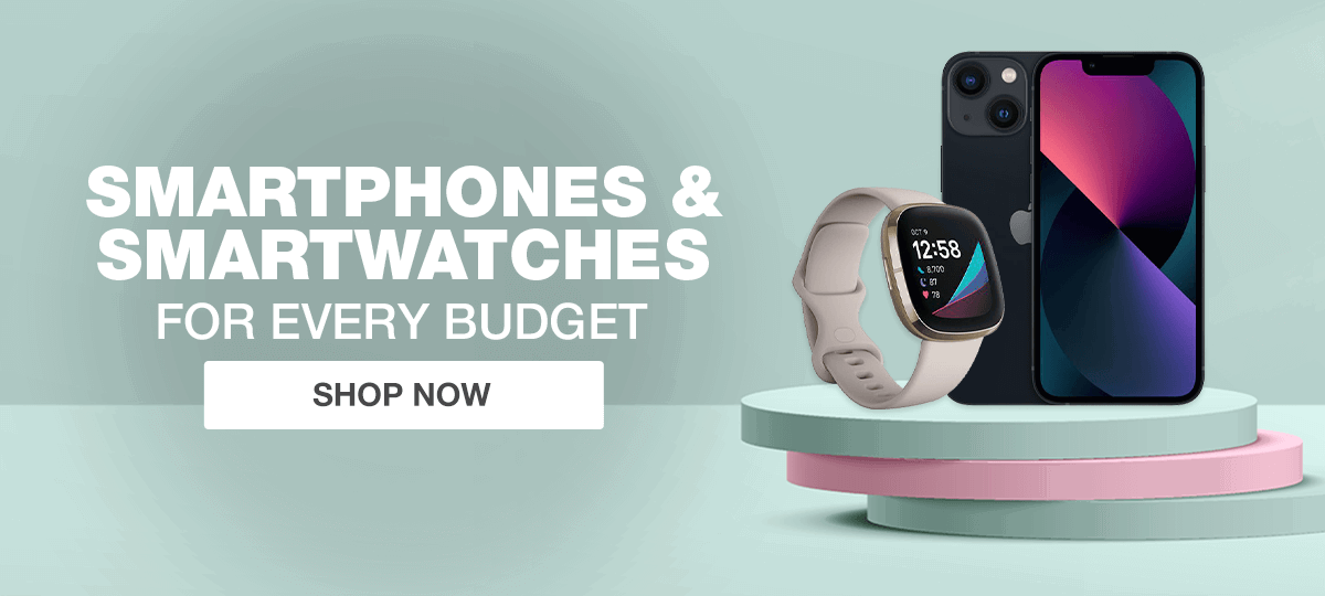 SMARTPHONES & SMARTWATCHES FOR EVERY BUDGET 
