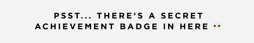 Psst... there’s a secret Achievement Badge in here 👀