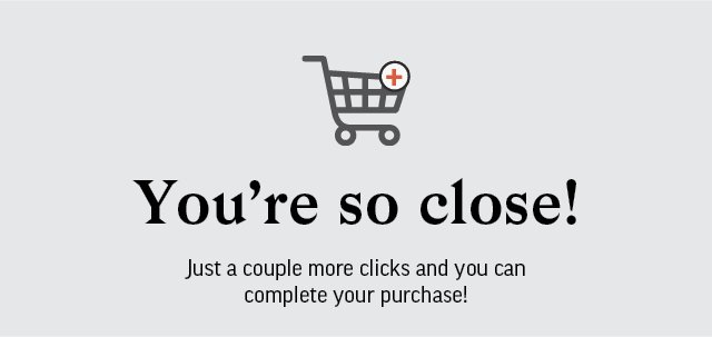 You're so close! Just a couple more clicks and you can complete your purchase!