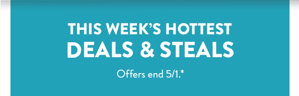 This week’s hottest DEALS & STEALS | Offers end 5/1.*