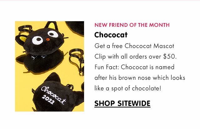 New Friend of the Month! Get a free Chococat Mascot Clip with all orders over $50. Fun Fact: Chococat is named after his brown nose which looks like a spot of chocolate! Shop Sitewide
