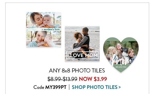 ANY 8x8 PHOTO TILES NOW $3.99 | was $8.99 - $13.99 | Code MY399PT | SHOP PHOTO TILES>