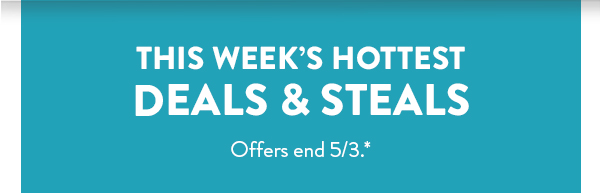 This week’s hottest DEALS & STEALS | Offers end 5/3.*