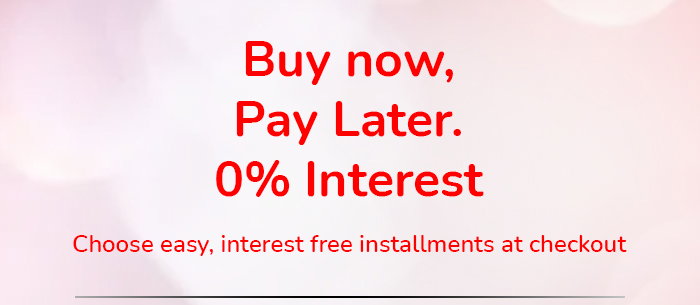 Buy now, Pay Later. 0% Interest | Choose easy, interest free installments at checkout