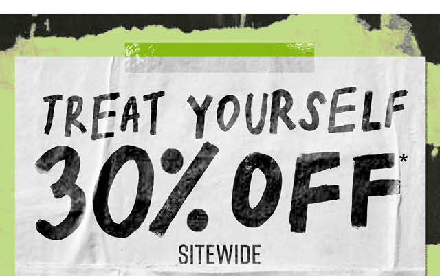 Treat Yourself. 30% off* Sitewide.