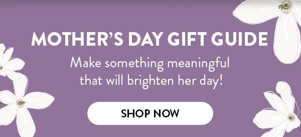 MOTHER'S DAY GIFT GUIDE | Make something meaningful that will brighten her day! | SHOP NOW