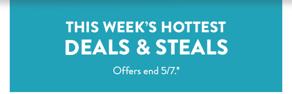 This week’s hottest DEALS & STEALS | Offers end 5/7.*