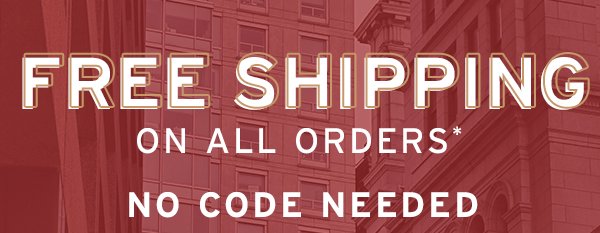Free Shipping on all Orders.* No Code Needed