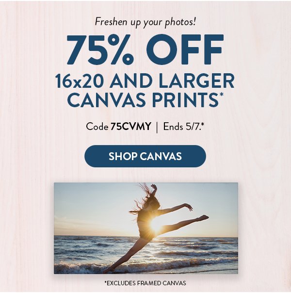 Freshen up your photos! | 75% OFF 16x20 AND LARGER CANVAS PRINTS* | Code 75CVMY | *Excludes framed canvas |  Ends 5/7.* | SHOP CANVAS