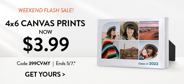 WEEKEND FLASH SALE! |4x6 CANVAS PRINTS NOW $3.99|  Code 399CVMY | Ends 5/7.* | GET YOURS>