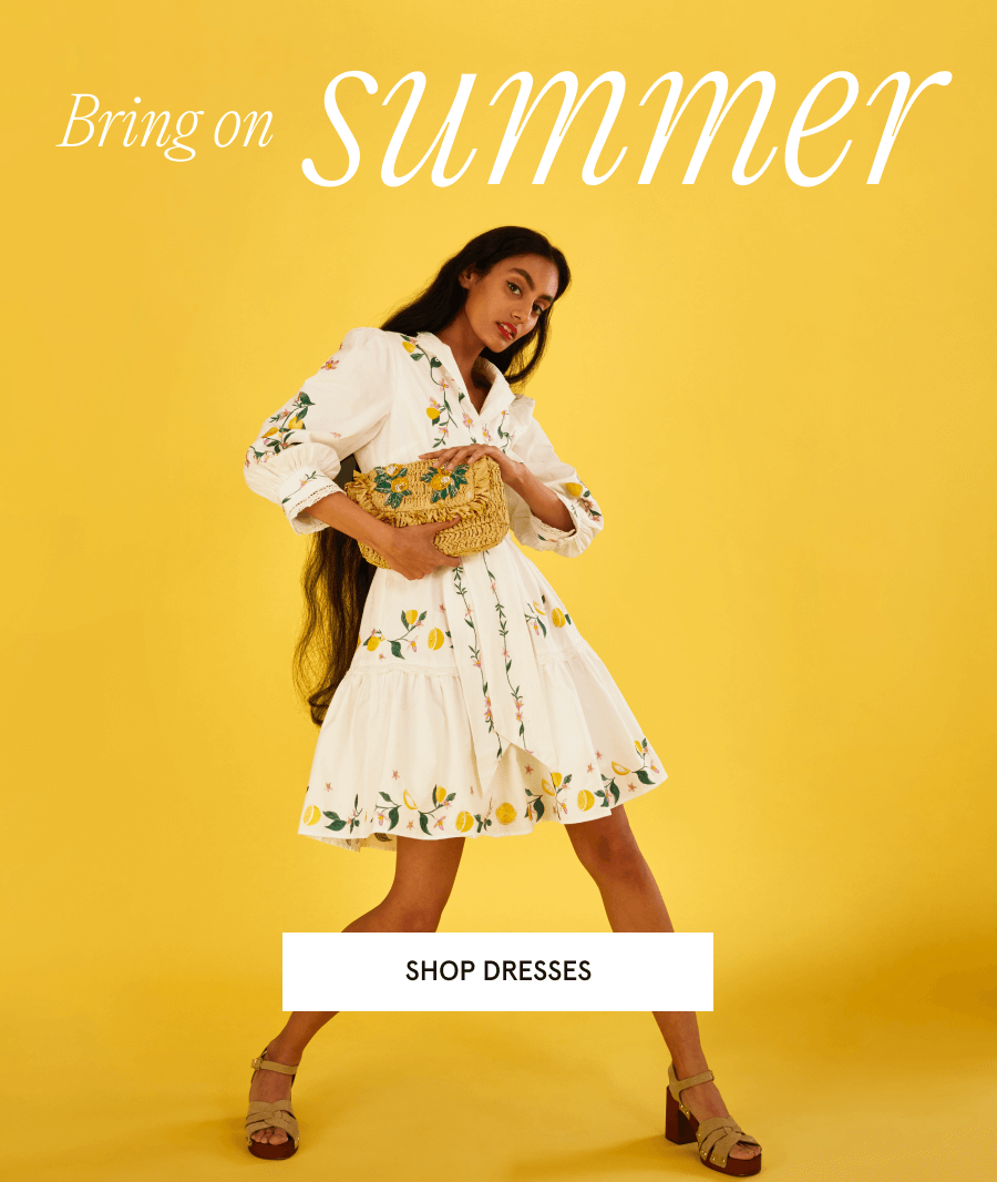 Bring on summer. SHOP DRESSES
