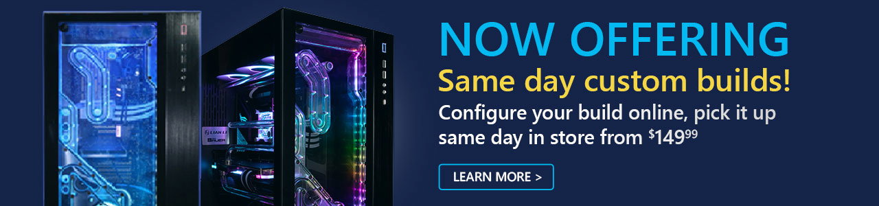 Now Offering Same Day Custom Builds starting from $149.99 - Learn more