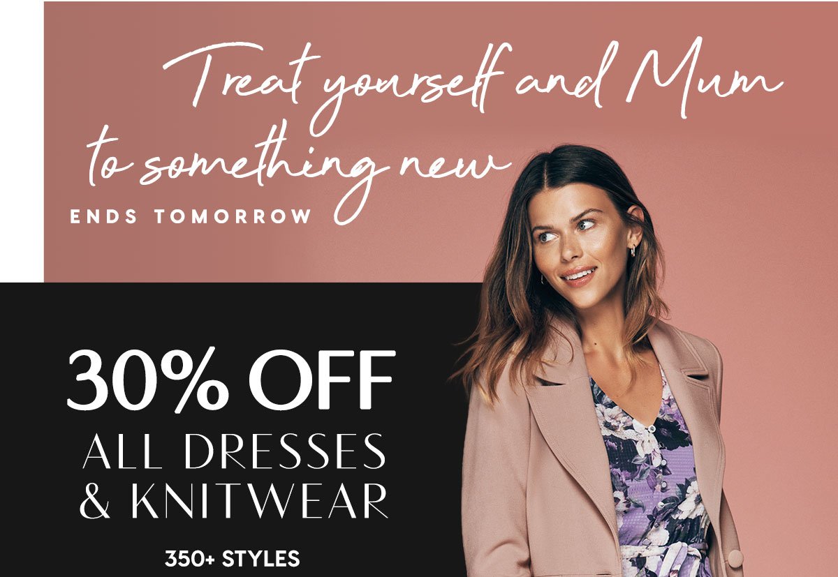 Treat Yourself and Mum To Something New. 30% Off All Dresses & Knitwear. 350+ Styles.
