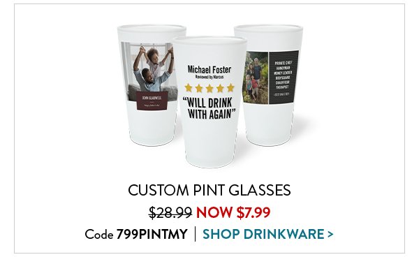 CUSTOM PINT GLASSES was $28.99 NOW $7.99 | Code 799PINTMY | SHOP DRINKWARE>