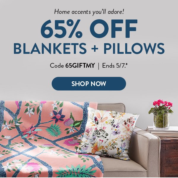 Home accents you'll adore! | 65% OFF BLANKETS + PILLOWS | Code 65GIFTMY | Ends 5/7.* | SHOP NOW