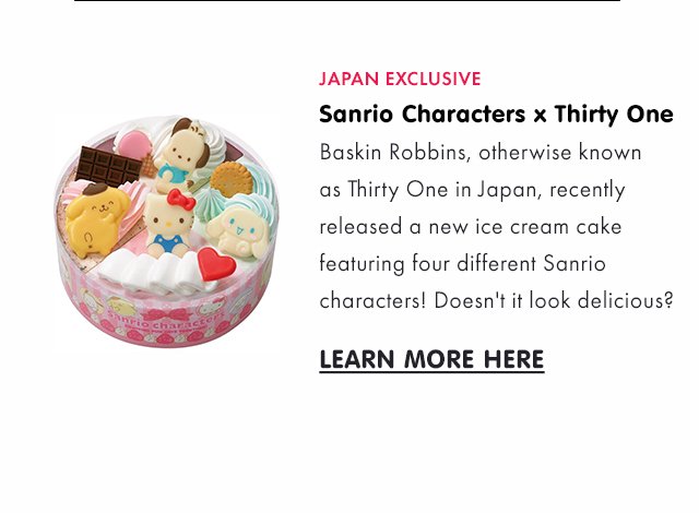 JAPAN EXCLUSIVE: Sanrio Characters x Thirty One.  Baskin Robbins, otherwise known as Thirty One in Japan, recently released a new ice cream cake featuring four different Sanrio characters! Doesn't it look delicious?