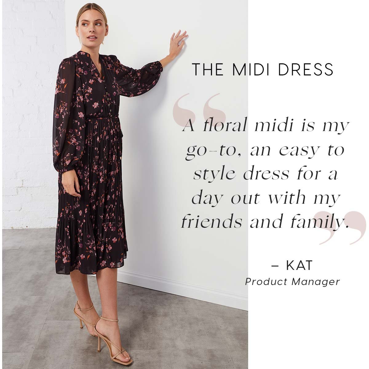 The Midi Dress. A floral midi is my go-to, an easy to style dress for a day out with my friends and family.