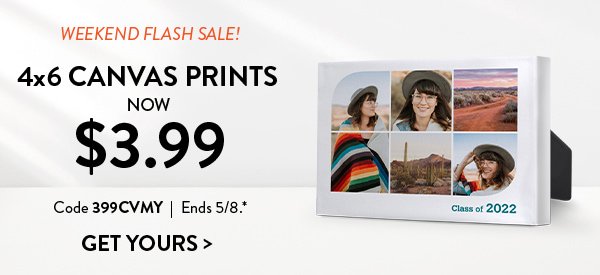 WEEKEND FLASH SALE! |4x6 CANVAS PRINTS NOW $3.99|  Code 399CVMY | Ends 5/8.* | GET YOURS>