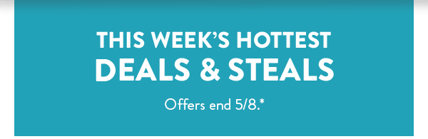 This week’s hottest DEALS & STEALS | Offers end 5/8.*
