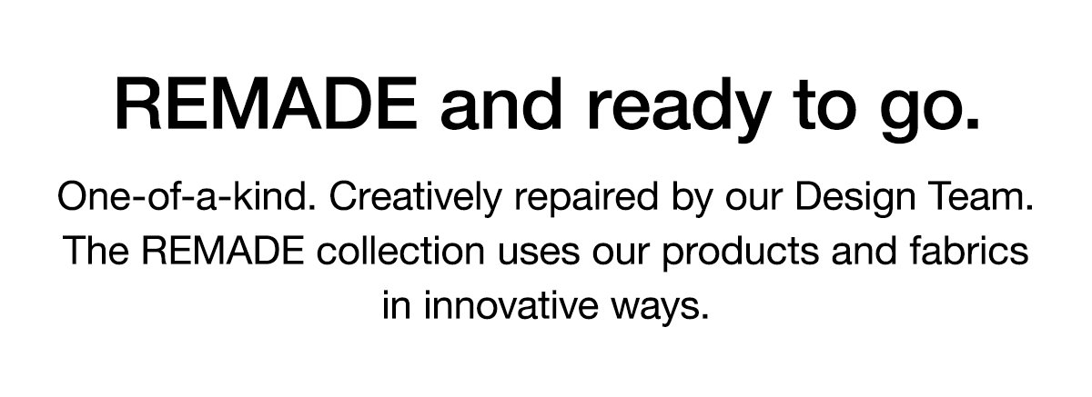 REMADE and ready to go. One-of-a-kind. Creatively repaired by our Design Team. The REMADE collection uses our products and fabrics in innovative ways.