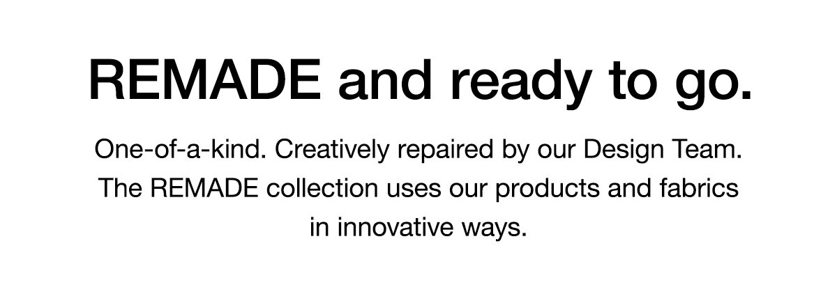 REMADE and ready to go. One-of-a-kind. Creatively repaired by our Design Team. The REMADE collection uses our products and fabrics in innovative ways.