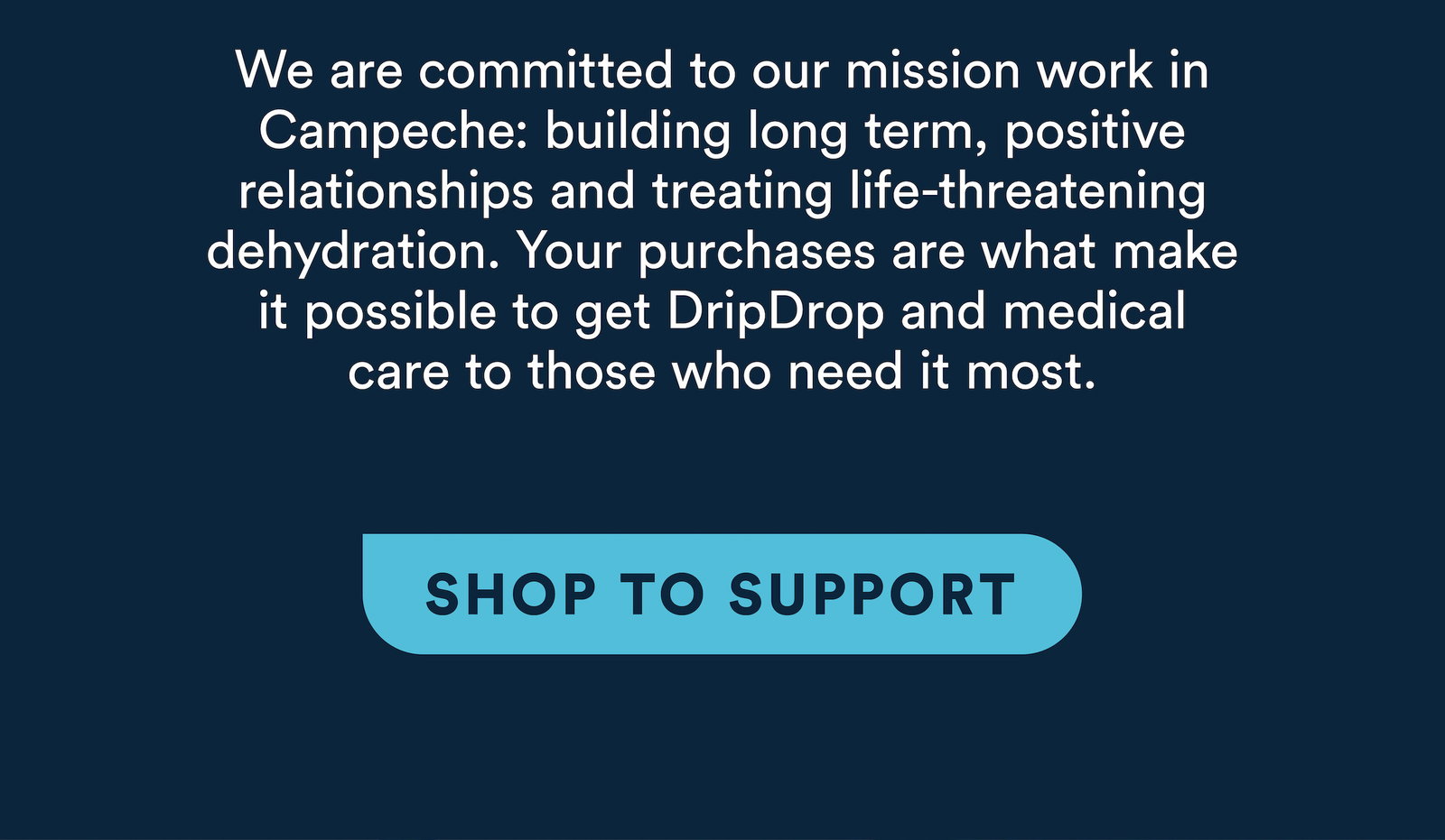 We are committed to our mission work in Campeche. Your purchases are what make it possible to get DripDrop and medical care to those who need it most! Shop to support