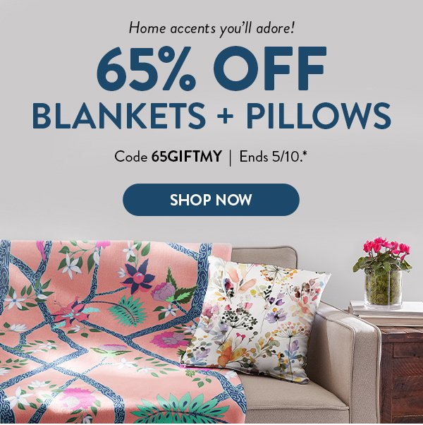 Home accents you'll adore! | 65% OFF BLANKETS + PILLOWS | Code 65GIFTMY | Ends 5/10.* | SHOP NOW