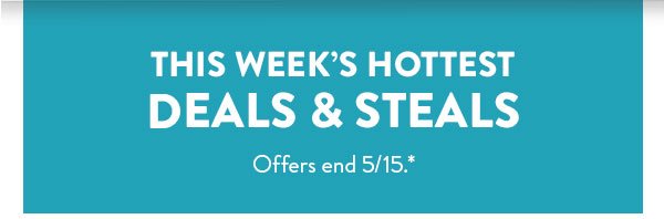 This week’s hottest DEALS & STEALS | Offers end 5/15.*