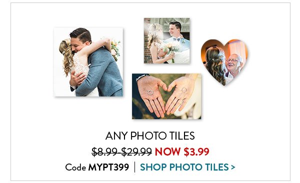 ANY PHOTO TILES  regularly $8.99 - $29.99 NOW $3.99 | Code MYPT399 | SHOP PHOTO TILES>
