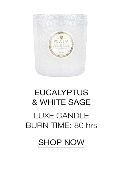 EUcalyptus & White Sage Luxe Candle. Burn Time: 80 hrs. SHOP NOW>