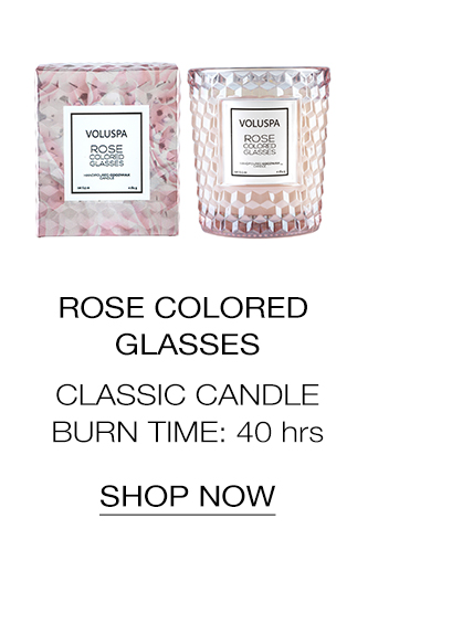 Rose Colored Glasses Classic Candle. Burn Time: 40hrs. SHOP NOW>