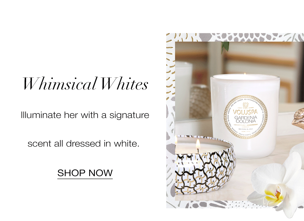 WHIMSICAL WHITES Illuminate her with a signature scent all dressed in white. SHOP NOW>