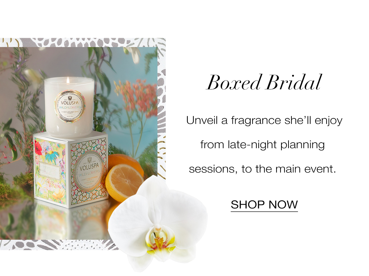 BOXED BRIDAL Unveil a fragrance she’ll enjoy from late-night planning sessions, to the main event. SHOP NOW>