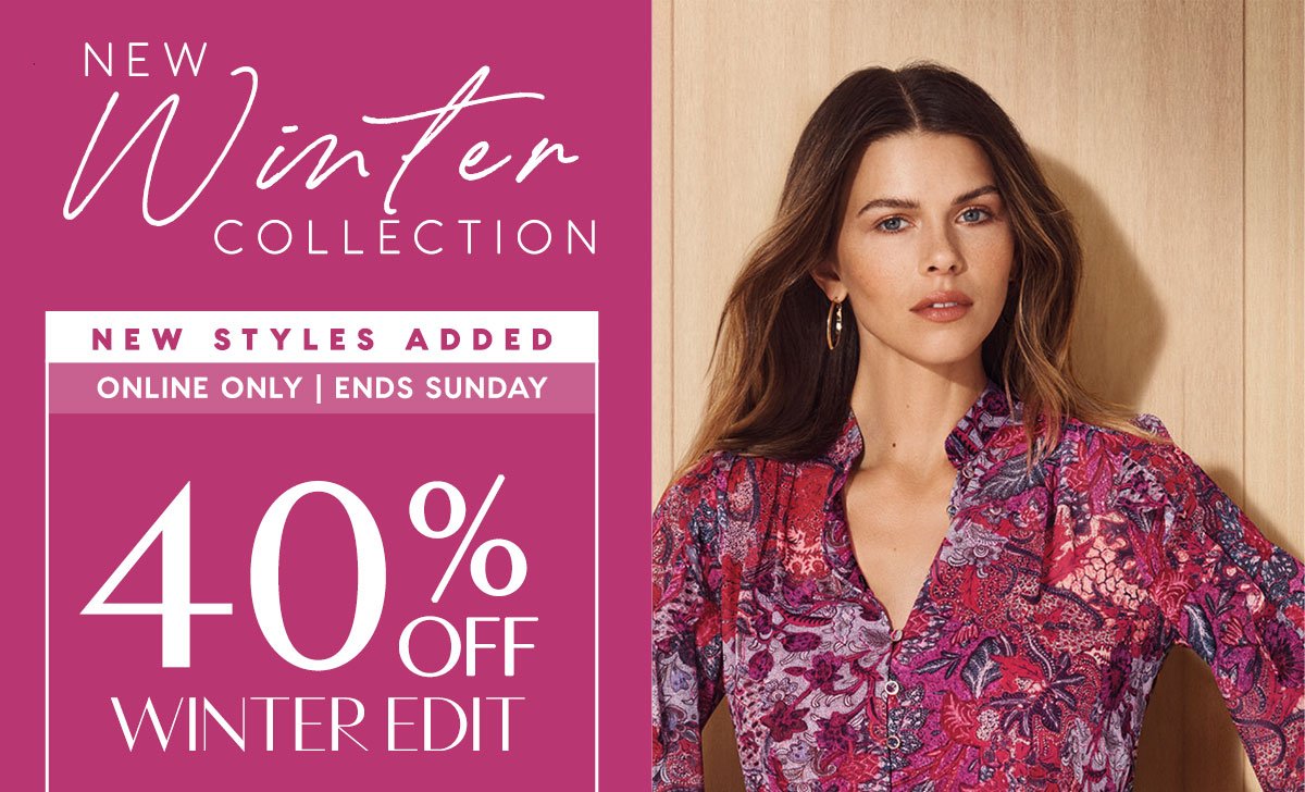 New Winter Collection. 40% Off Winter Edit. New Styles Added. Now 300+ Styles To Shop. Online Only. Ends Sunday.