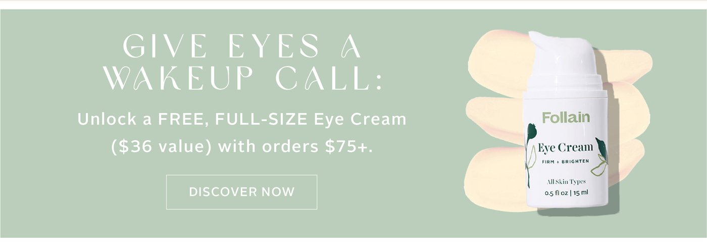  Give eyes a wakeup call: unlock a FREE, FULL-SIZE Eye Cream ($36 value) with orders $75+ 
