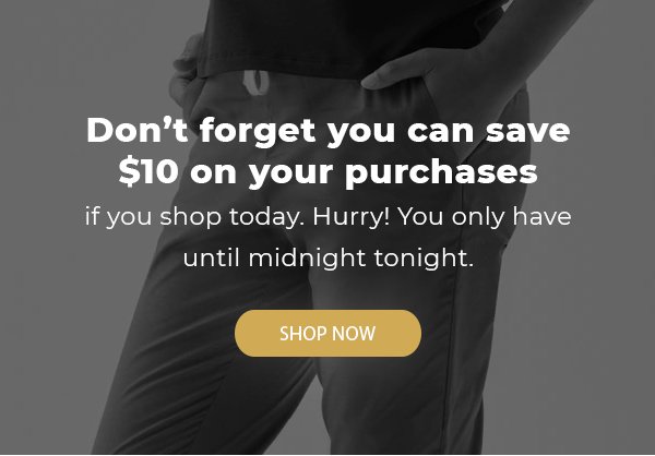 Don’t forget you can save $10 on your purchases if you shop today. Hurry! You only have until midnight tonight. 
