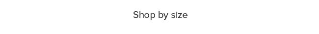 SHOP BY SIZE