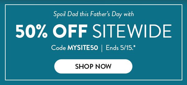 Spoil Dad this Father's Day with 50% OFF SITEWIDE | Code MYSITE50 | Ends 5/15.* | SHOP NOW