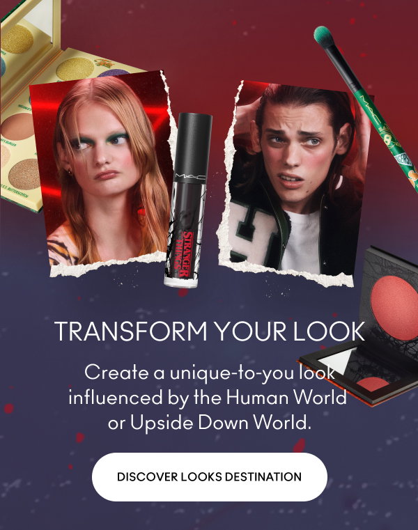 TRANSFORM YOUR LOOK
Create a unique-to-you look influenced by the Human World 
or Upside Down World.

Discover looks destination