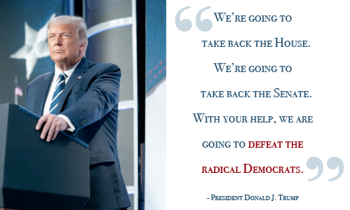 We're going to take back the House. We're going to take back the Senate. With your help, we are going to defeat the radical democrats. - President Donald J. Trump